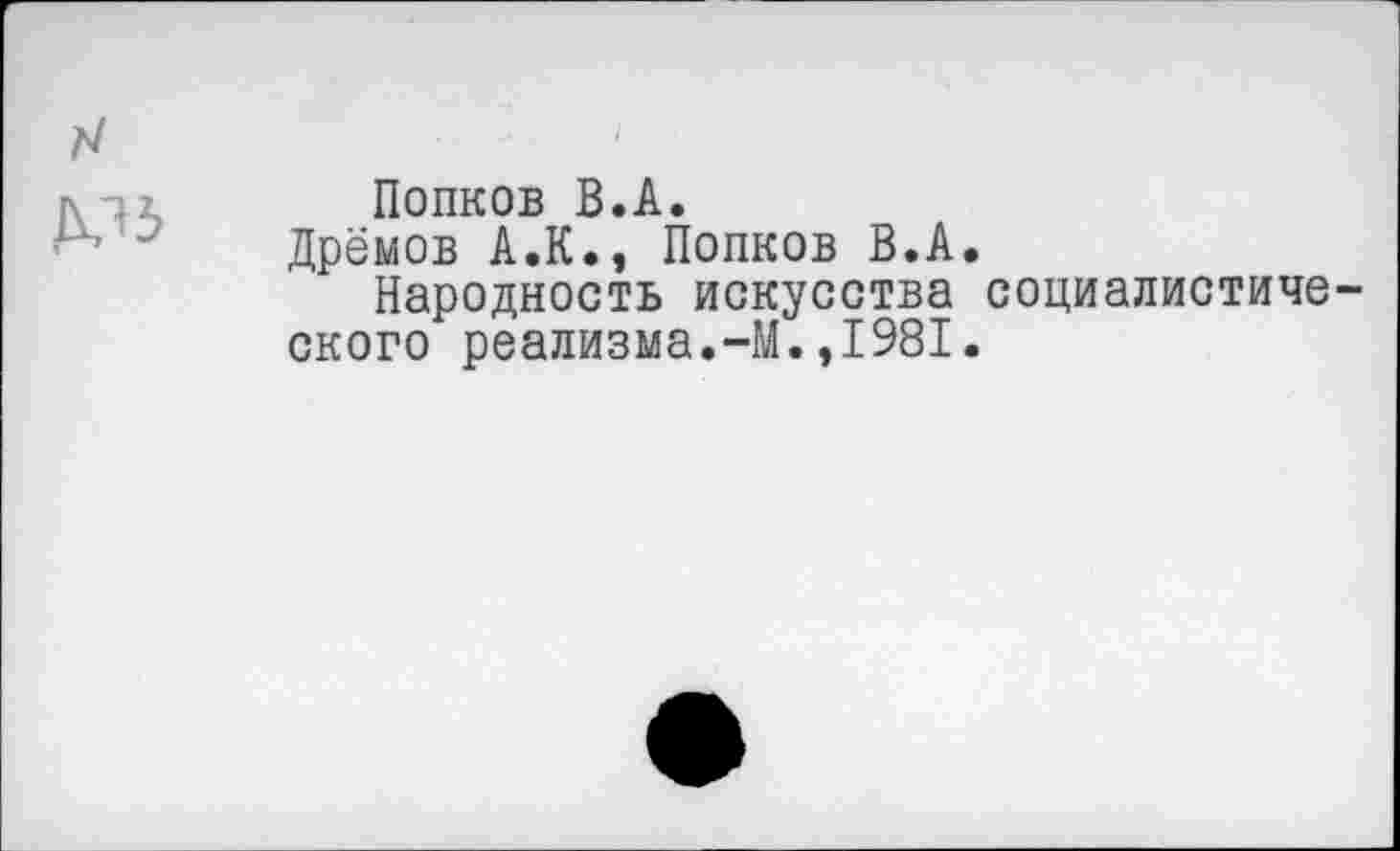 ﻿Попков В.А.
Дрёмов А.К., Попков В.А.
Народность искусства социалистиче ского реализма.-М.,1981.